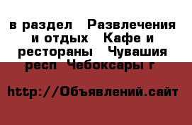  в раздел : Развлечения и отдых » Кафе и рестораны . Чувашия респ.,Чебоксары г.